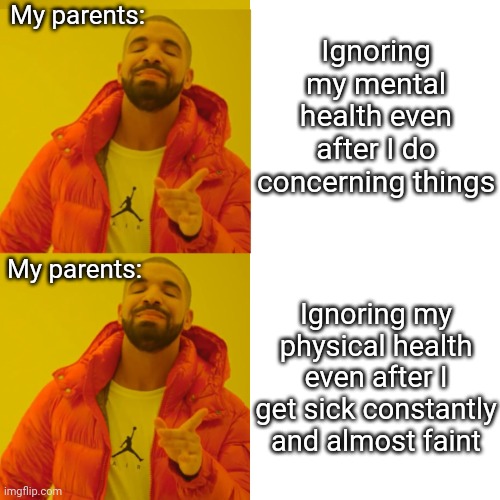 Drake double approval | My parents:; Ignoring my mental health even after I do concerning things; My parents:; Ignoring my physical health even after I get sick constantly and almost faint | image tagged in drake double approval,scumbag parents,bad parenting,parents | made w/ Imgflip meme maker