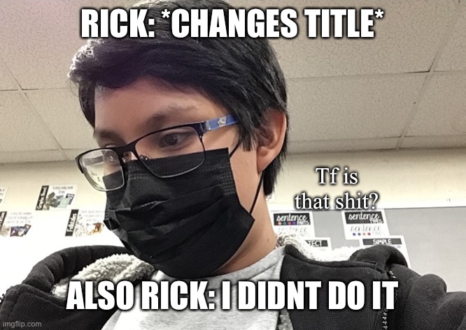 approval history is a thing, dumbass | RICK: *CHANGES TITLE*; ALSO RICK: I DIDNT DO IT | image tagged in tf is that shit | made w/ Imgflip meme maker