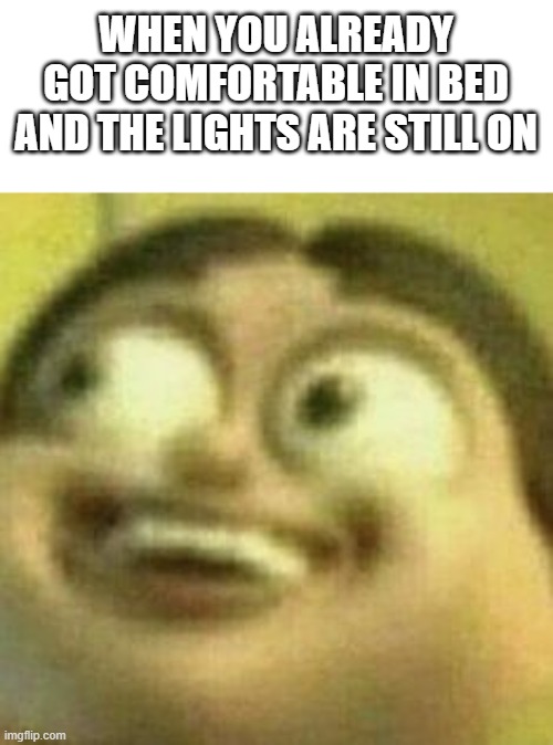 Well... | WHEN YOU ALREADY GOT COMFORTABLE IN BED AND THE LIGHTS ARE STILL ON | image tagged in funny memes,relatable,relateable,bruh | made w/ Imgflip meme maker