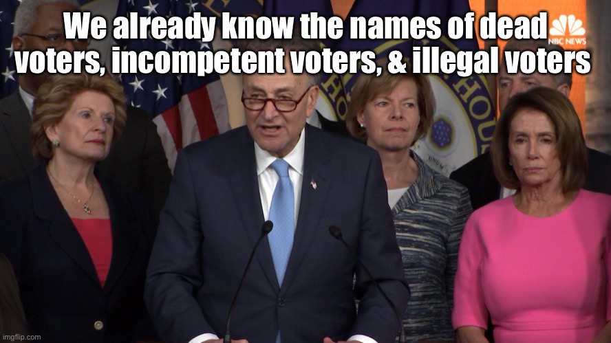 Democrat congressmen | We already know the names of dead voters, incompetent voters, & illegal voters | image tagged in democrat congressmen | made w/ Imgflip meme maker