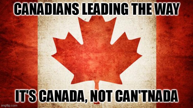 Follow Canada's Lead | CANADIANS LEADING THE WAY; IT'S CANADA, NOT CAN'TNADA | image tagged in canada | made w/ Imgflip meme maker