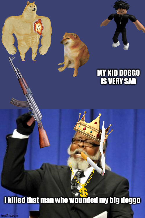 random doggo | MY KID DOGGO IS VERY SAD; i killed that man who wounded my big doggo | image tagged in memes,too damn high | made w/ Imgflip meme maker