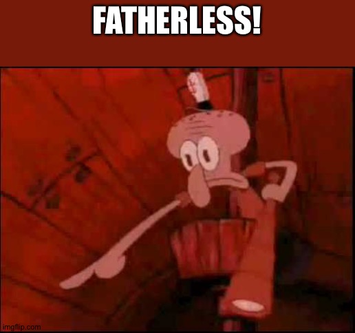 Squidward pointing | FATHERLESS! | image tagged in squidward pointing | made w/ Imgflip meme maker