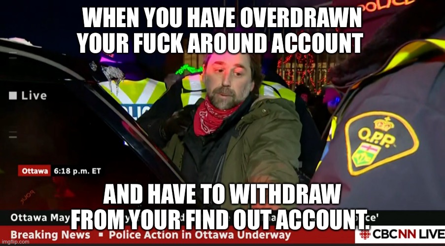 WHEN YOU HAVE OVERDRAWN YOUR FUCK AROUND ACCOUNT; AND HAVE TO WITHDRAW FROM YOUR FIND OUT ACCOUNT. | made w/ Imgflip meme maker