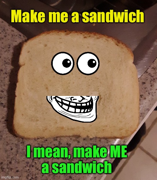 Make me a sandwich I mean, make ME 
a sandwich | made w/ Imgflip meme maker