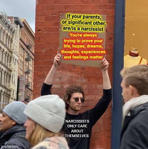 I N V I S I B L E | If your parents, or significant other, are/is a narcissist; You're always trying to prove your life, hopes, dreams, thoughts, experiences and feelings matter; NARCISSISTS ONLY CARE ABOUT THEMSELVES | image tagged in memes,guy holding cardboard sign,malignant narcissism,narcissism,child abuse,the invisible man | made w/ Imgflip meme maker