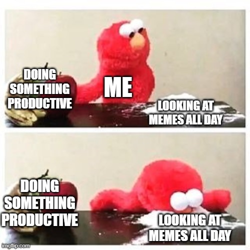 My life in a nutshell | DOING SOMETHING PRODUCTIVE; ME; LOOKING AT MEMES ALL DAY; DOING SOMETHING PRODUCTIVE; LOOKING AT MEMES ALL DAY | image tagged in elmo cocaine | made w/ Imgflip meme maker