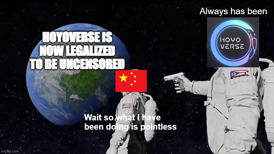 Always Has Been Meme | Always has been; HOYOVERSE IS NOW LEGALIZED TO BE UNCENSORED; Wait so what I have been doing is pointless | image tagged in memes,always has been | made w/ Imgflip meme maker
