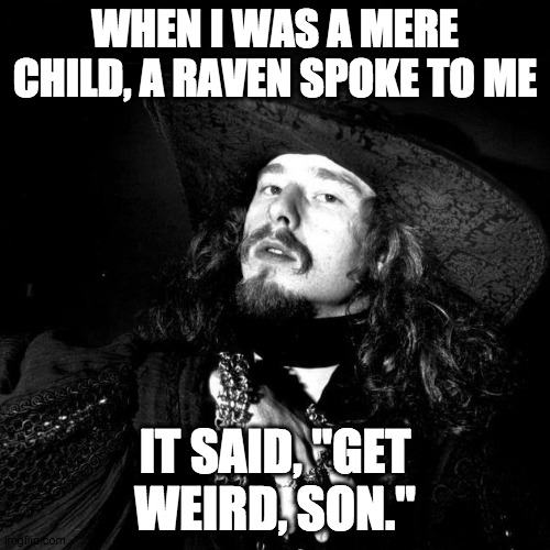 Ne'er more... |  WHEN I WAS A MERE CHILD, A RAVEN SPOKE TO ME; IT SAID, "GET WEIRD, SON." | image tagged in goth pirate clubkid emo punk,weirdo,goth,punk,pirate,poet | made w/ Imgflip meme maker