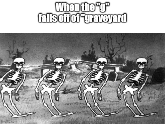 Raveyard |  When the "g" falls off of "graveyard | image tagged in graveyard,crab rave,skeleton | made w/ Imgflip meme maker