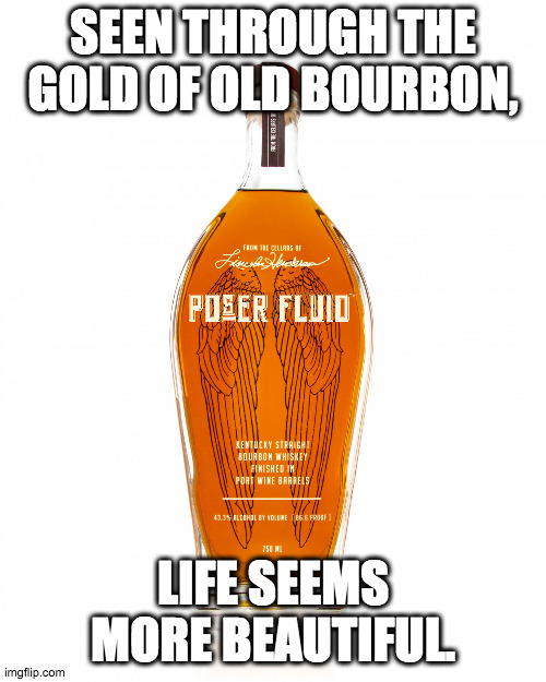 Positive Thinking |  SEEN THROUGH THE GOLD OF OLD BOURBON, LIFE SEEMS MORE BEAUTIFUL. | image tagged in angel's envy bourbon,whiskey,bourbon,positive thinking,golden | made w/ Imgflip meme maker