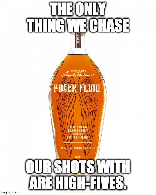 Bourbon, neat. | THE ONLY THING WE CHASE; OUR SHOTS WITH ARE HIGH-FIVES. | image tagged in angel's envy bourbon,whiskey,high five,drinking | made w/ Imgflip meme maker