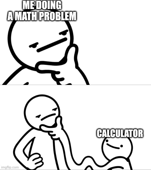 ASDF Man Rubbing Chin | ME DOING A MATH PROBLEM; CALCULATOR | image tagged in asdf man rubbing chin | made w/ Imgflip meme maker