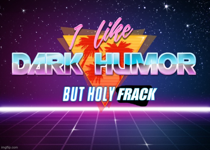 I like dark humor but holy crap | FRACK | image tagged in i like dark humor but holy crap | made w/ Imgflip meme maker