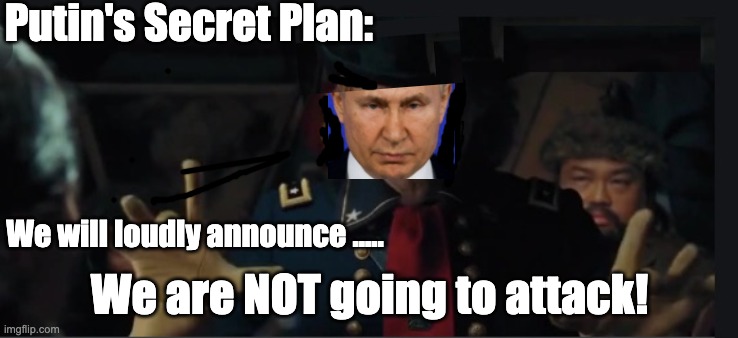 Russia's attack plan | Putin's Secret Plan:; We will loudly announce ..... We are NOT going to attack! | image tagged in vladimir putin,russia,ukraine,europe,war | made w/ Imgflip meme maker