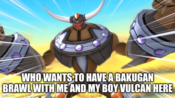 me and my homie vulcan bored | WHO WANTS TO HAVE A BAKUGAN BRAWL WITH ME AND MY BOY VULCAN HERE | made w/ Imgflip meme maker