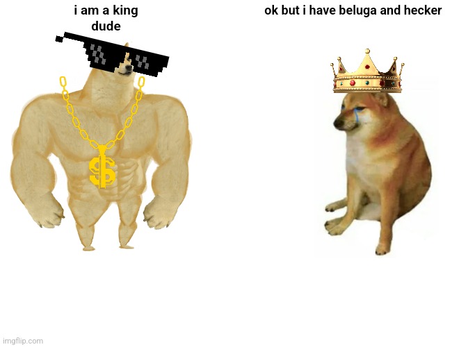Buff Doge vs. Cheems Meme | i am a king
dude; ok but i have beluga and hecker | image tagged in memes,buff doge vs cheems | made w/ Imgflip meme maker