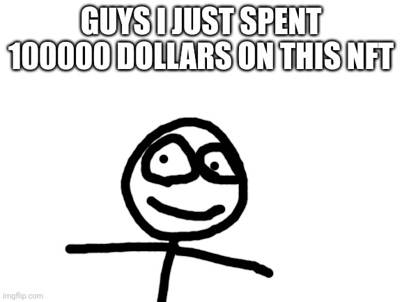 Blank White Template | GUYS I JUST SPENT 100000 DOLLARS ON THIS NFT | image tagged in blank white template | made w/ Imgflip meme maker