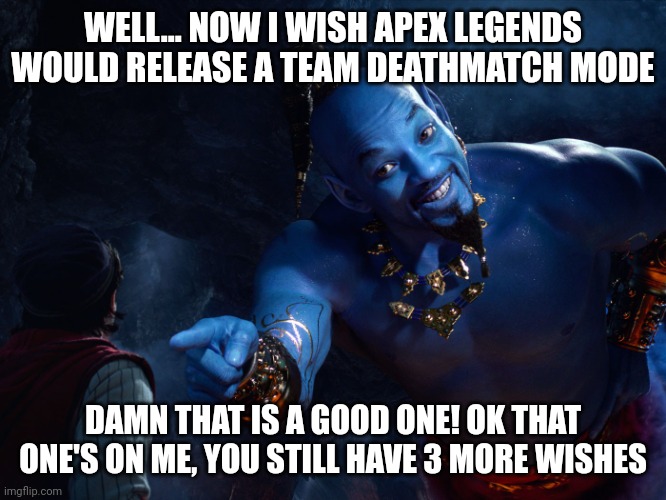 Wishes For Apex Legends | WELL... NOW I WISH APEX LEGENDS WOULD RELEASE A TEAM DEATHMATCH MODE; DAMN THAT IS A GOOD ONE! OK THAT ONE'S ON ME, YOU STILL HAVE 3 MORE WISHES | image tagged in genie,apex legends,wish,will smith | made w/ Imgflip meme maker