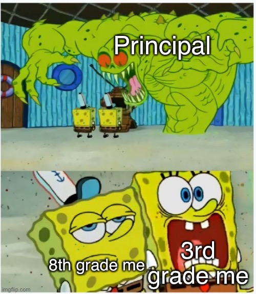 Principal meme | Principal; 3rd grade me; 8th grade me | image tagged in spongebob squarepants scared but also not scared | made w/ Imgflip meme maker