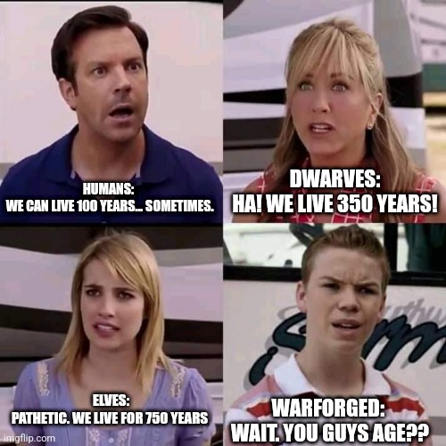 DnD Aging | HUMANS: 
WE CAN LIVE 100 YEARS... SOMETIMES. DWARVES:
HA! WE LIVE 350 YEARS! ELVES: 
PATHETIC. WE LIVE FOR 750 YEARS; WARFORGED: 
WAIT. YOU GUYS AGE?? | image tagged in we are the millers,dndmemes | made w/ Imgflip meme maker