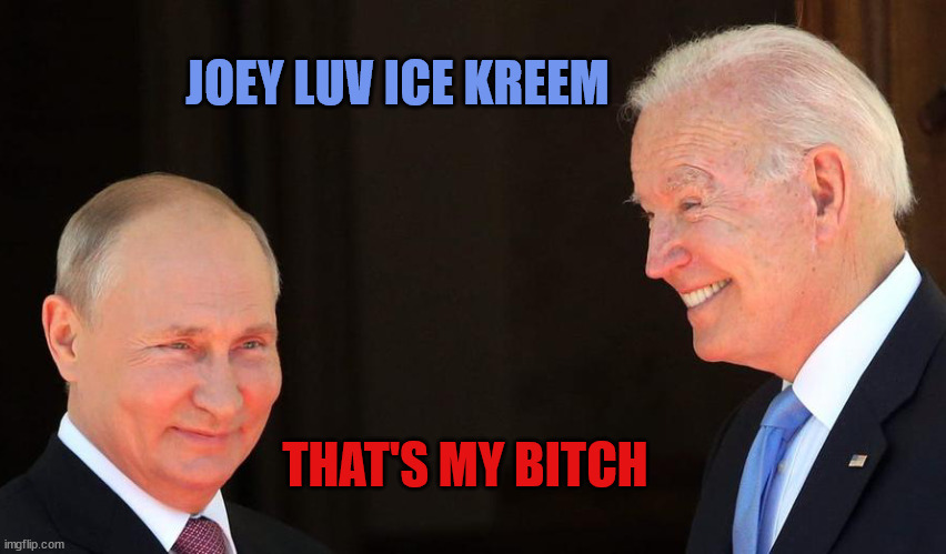 Putin Biden | JOEY LUV ICE KREEM; THAT'S MY BITCH | image tagged in putin biden | made w/ Imgflip meme maker