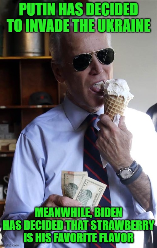 These decisions aren't going to make themselves | PUTIN HAS DECIDED TO INVADE THE UKRAINE; MEANWHILE, BIDEN HAS DECIDED THAT STRAWBERRY IS HIS FAVORITE FLAVOR | image tagged in joe biden ice cream and cash,putin,the ukraine,war,wag the dog | made w/ Imgflip meme maker