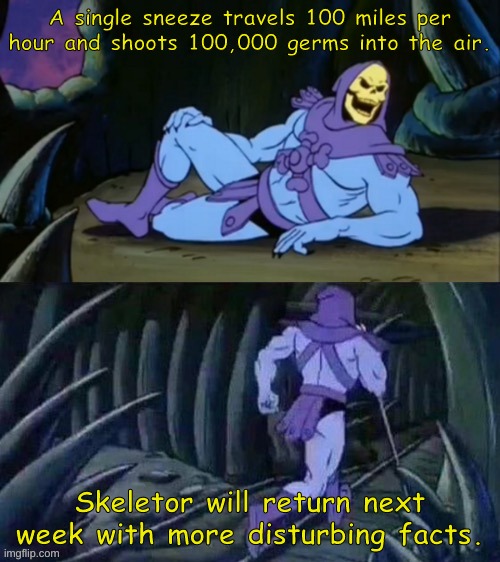 Skeletor shall return. | A single sneeze travels 100 miles per hour and shoots 100,000 germs into the air. Skeletor will return next week with more disturbing facts. | image tagged in skeletor disturbing facts,memes,funny,facts,the more you know,haha | made w/ Imgflip meme maker