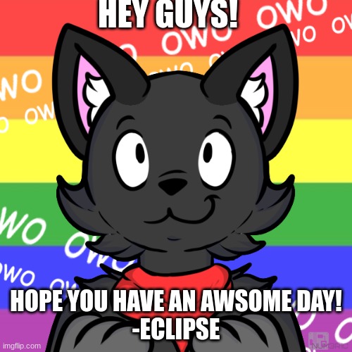 Have an amazing day! | HEY GUYS! HOPE YOU HAVE AN AWESOME DAY!
-ECLIPSE | image tagged in furry,furry memes,wholesome | made w/ Imgflip meme maker