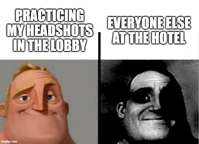hol' up | EVERYONE ELSE AT THE HOTEL; PRACTICING MY HEADSHOTS IN THE LOBBY | image tagged in teacher's copy | made w/ Imgflip meme maker