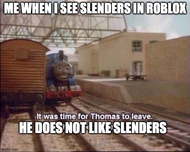 when you hate Roblox slenders | ME WHEN I SEE SLENDERS IN ROBLOX; HE DOES NOT LIKE SLENDERS | image tagged in it was time for thomas to leave,roblox meme | made w/ Imgflip meme maker