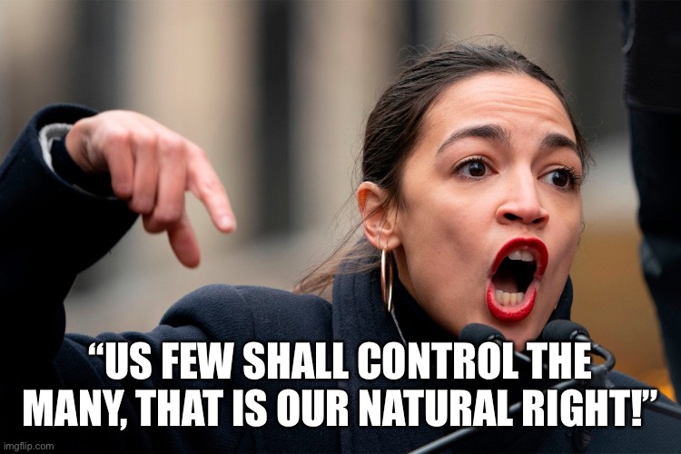 AOC thug of new feudalism | “US FEW SHALL CONTROL THE MANY, THAT IS OUR NATURAL RIGHT!” | image tagged in aoc thug of mankind,democrats,fun,happ,slave | made w/ Imgflip meme maker