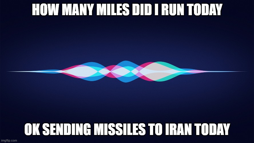 siri | HOW MANY MILES DID I RUN TODAY; OK SENDING MISSILES TO IRAN TODAY | image tagged in siri,lmao,funny | made w/ Imgflip meme maker