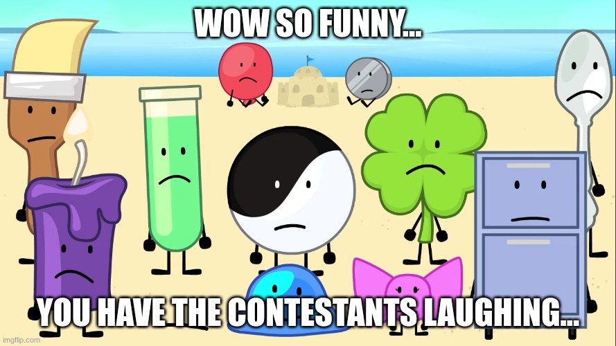 wow so funny... you have the contestants laughing... | image tagged in wow so funny you have the contestants laughing | made w/ Imgflip meme maker