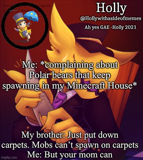 Holly Conductor Template | Me: *complaining about Polar bears that keep spawning in my Minecraft House*; My brother: Just put down carpets. Mobs can’t spawn on carpets
Me: But your mom can | image tagged in holly conductor template | made w/ Imgflip meme maker