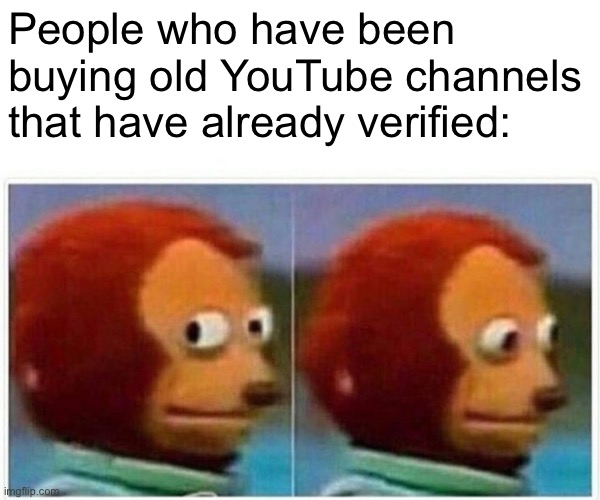 Monkey Puppet Meme | People who have been buying old YouTube channels that have already verified: | image tagged in memes,monkey puppet | made w/ Imgflip meme maker