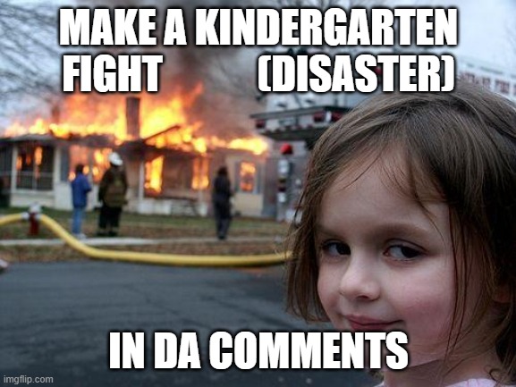 KINDERGARTEN FIGHT | MAKE A KINDERGARTEN FIGHT            (DISASTER); IN DA COMMENTS | image tagged in memes,disaster girl | made w/ Imgflip meme maker