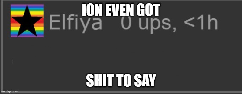 ION EVEN GOT; SHIT TO SAY | made w/ Imgflip meme maker