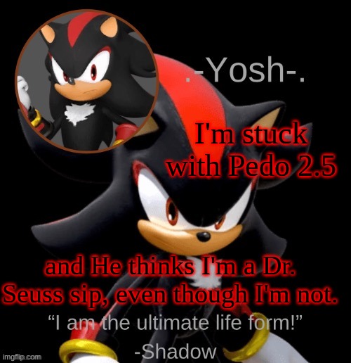 .-Yosh-.'s Shadow Temp | I'm stuck with Pedo 2.5; and He thinks I'm a Dr. Seuss sip, even though I'm not. | image tagged in -yosh- 's shadow temp | made w/ Imgflip meme maker