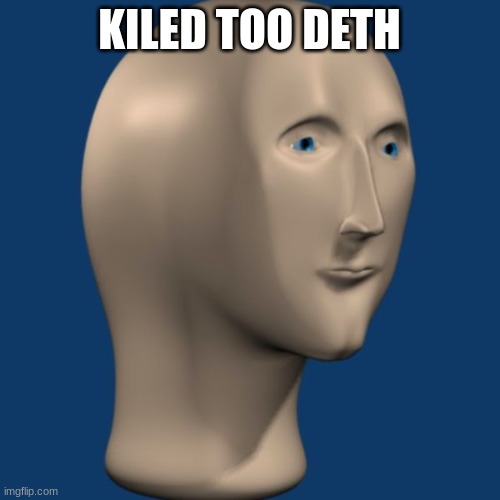 meme man | KILED TOO DETH | image tagged in meme man | made w/ Imgflip meme maker