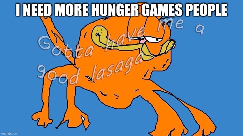 Gotta have me a good lasaga | I NEED MORE HUNGER GAMES PEOPLE | image tagged in gotta have me a good lasaga | made w/ Imgflip meme maker