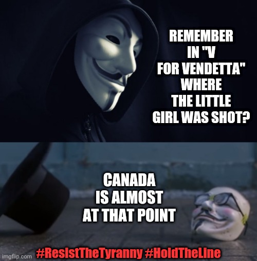 Hold the line | REMEMBER IN "V FOR VENDETTA" WHERE THE LITTLE GIRL WAS SHOT? CANADA IS ALMOST AT THAT POINT; #ResistTheTyranny #HoldTheLine | image tagged in v for vendetta | made w/ Imgflip meme maker