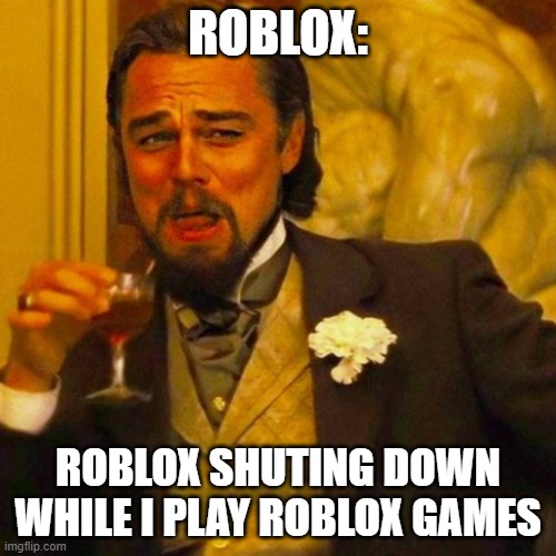 leonardo caprio | ROBLOX:; ROBLOX SHUTING DOWN WHILE I PLAY ROBLOX GAMES | image tagged in leonardo caprio | made w/ Imgflip meme maker