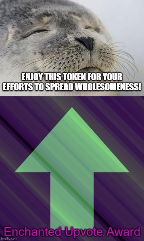 ENJOY THIS TOKEN FOR YOUR EFFORTS TO SPREAD WHOLESOMENESS! | image tagged in memes,satisfied seal,enchanted upvote | made w/ Imgflip meme maker