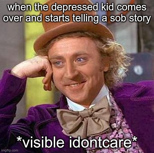 lol | when the depressed kid comes over and starts telling a sob story; *visible idontcare* | image tagged in memes,creepy condescending wonka,imdeadinside,idontloveu,letsgetmarried,lol | made w/ Imgflip meme maker