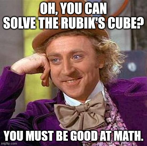 Creepy Condescending Wonka | OH, YOU CAN SOLVE THE RUBIK'S CUBE? YOU MUST BE GOOD AT MATH. | image tagged in memes,creepy condescending wonka | made w/ Imgflip meme maker