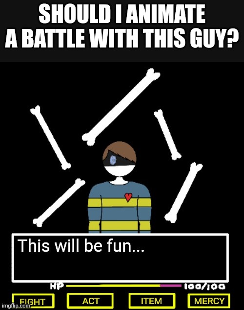 an Undertale battle, of course. | SHOULD I ANIMATE A BATTLE WITH THIS GUY? | made w/ Imgflip meme maker