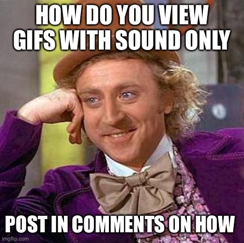 Creepy Condescending Wonka | HOW DO YOU VIEW GIFS WITH SOUND ONLY; POST IN COMMENTS ON HOW | image tagged in memes,creepy condescending wonka | made w/ Imgflip meme maker
