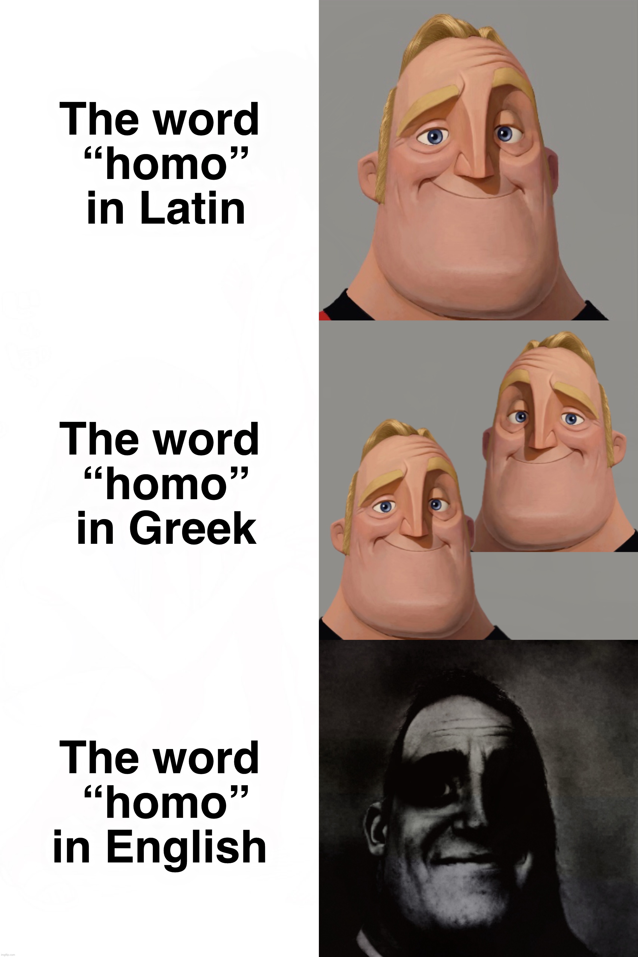 The word “homo” | The word
 “homo”
 in Latin; The word
 “homo”
 in Greek; The word
 “homo”
in English | image tagged in mr incredible becoming uncanny,traumatized mr incredible,people who don't know vs people who know,sad but true,funny,memes | made w/ Imgflip meme maker