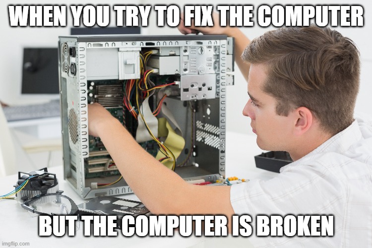 Roblox computer fixers be like.... | WHEN YOU TRY TO FIX THE COMPUTER; BUT THE COMPUTER IS BROKEN | image tagged in computer | made w/ Imgflip meme maker